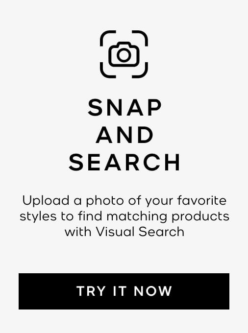 snap and search. Upload a photo of your favorite styles to find matching products with Visual Search