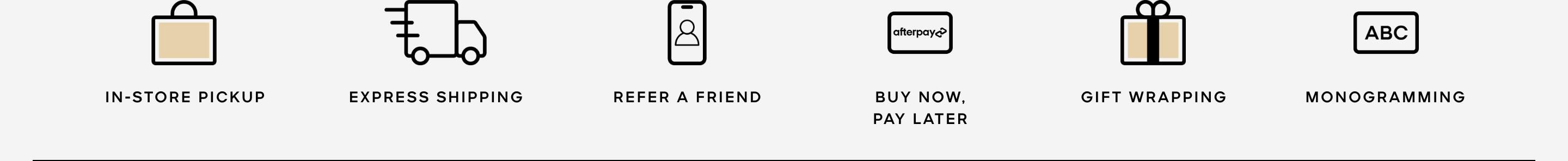 in-store pickup. refer a friend. buy now, pay later. sms. monogramming.