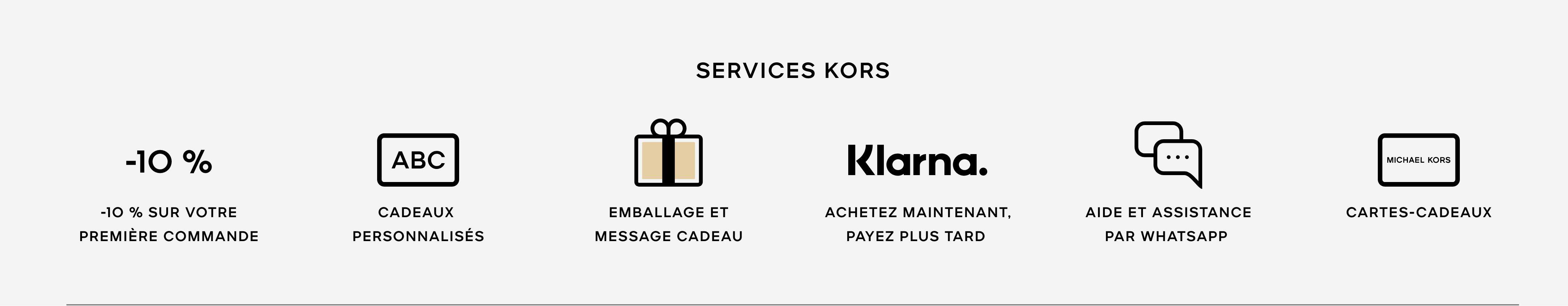 Kors Services. 10% off. 10% off your first order. Personalised Gifts. Gift Wrap and Gift Message. Klarna. Buy now, pay later. Help and Support via Whatsapp.